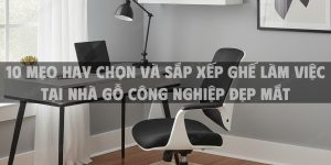 10 Mẹo Hay Chọn Và Sắp Xếp Ghế Làm Việc Tại Nhà Gỗ Công Nghiệp Đẹp Mắt 2025
