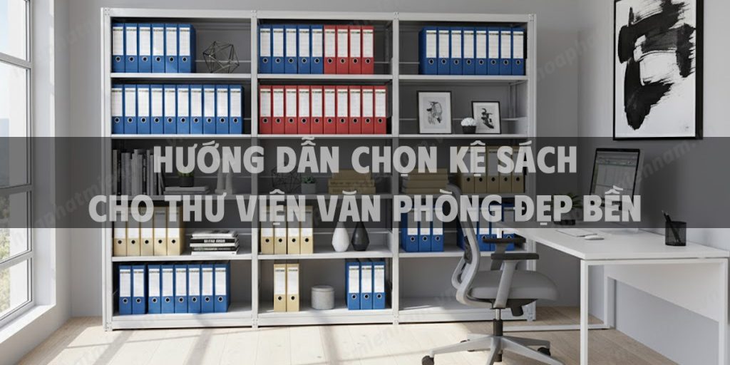 Hướng Dẫn Chọn Kệ Sách Cho Thư Viện Văn Phòng Đẹp Bền Năm 2025