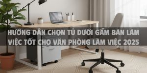 Hướng Dẫn Chọn Tủ Dưới Gầm Bàn Làm Việc Tốt Cho Văn Phòng Làm Việc 2025