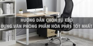 Hướng Dẫn Chọn Tủ Kéo Đựng Văn Phòng Phẩm Hòa Phát Tốt Nhất 2025