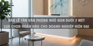 Bàn Lễ Tân Văn Phòng Nhỏ Gọn Dưới 2 Mét Lựa Chọn Hoàn Hảo Cho Doanh Nghiệp Hiện Đại
