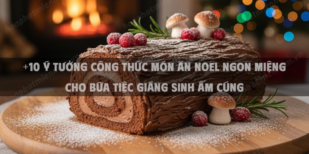 +10 Ý Tưởng Công Thức Món Ăn Noel Ngon Miệng Cho Bữa Tiệc Giáng Sinh Ấm Cúng