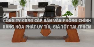 Công Ty Cung Cấp Bàn Văn Phòng Chính Hãng Hòa Phát Uy Tín, Giá Tốt tại TPHCM