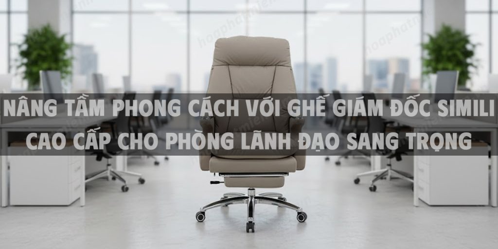 Nâng Tầm Phong Cách Với Ghế Giám Đốc Simili Cao Cấp Cho Phòng Lãnh Đạo Sang Trọng