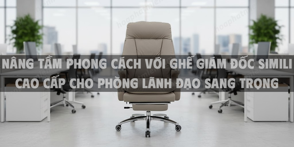 Nâng Tầm Phong Cách Với Ghế Giám Đốc Simili Cao Cấp Cho Phòng Lãnh Đạo Sang Trọng