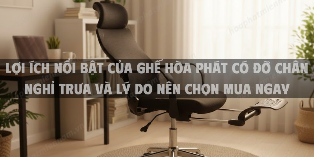 Lợi Ích Nổi Bật Của Ghế Hòa Phát Có Đỡ Chân Nghỉ Trưa Và Lý Do Nên Chọn Mua Ngay