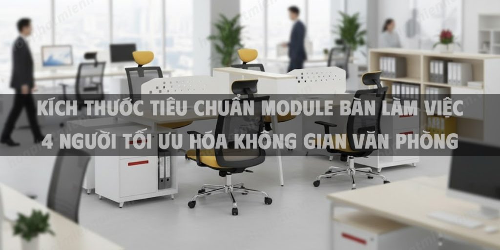Kích Thước Tiêu Chuẩn Module Bàn Làm Việc 4 Người Tối Ưu Hóa Không Gian Văn Phòng