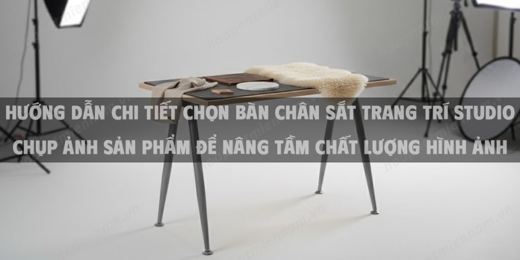 Hướng Dẫn Chi Tiết Chọn Bàn Chân Sắt Trang Trí Studio Chụp Ảnh Sản Phẩm Để Nâng Tầm Chất Lượng Hình Ảnh