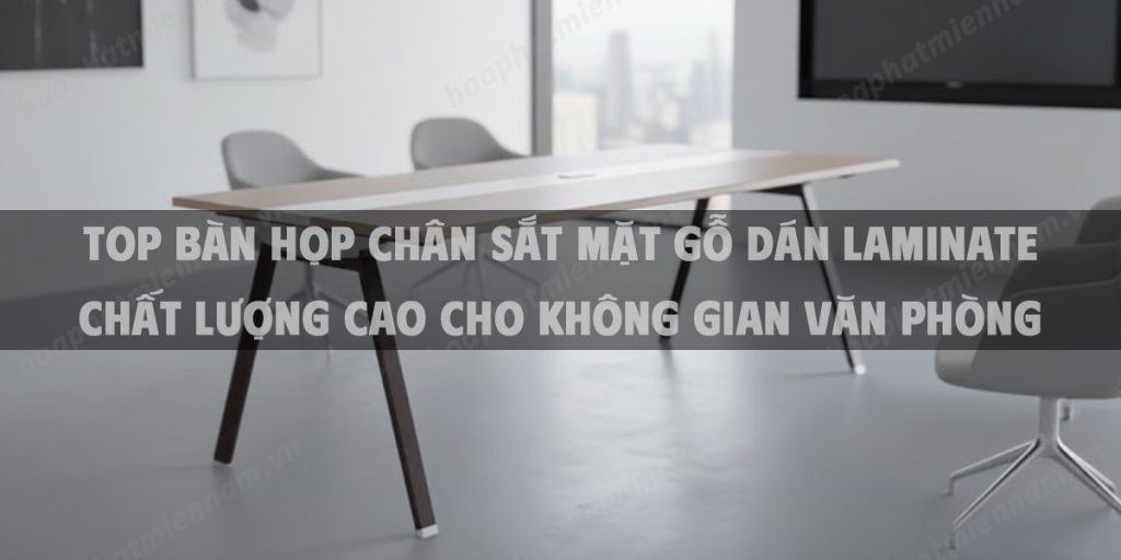Top Bàn Họp Chân Sắt Mặt Gỗ Dán Laminate Chất Lượng Cao Cho Không Gian Văn Phòng