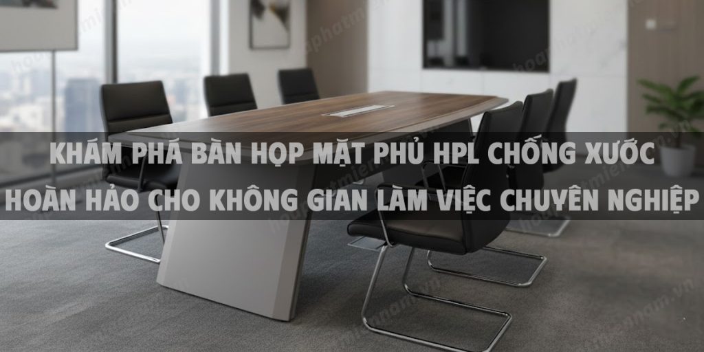 Khám Phá Bàn Họp Mặt Phủ HPL Chống Xước Hoàn Hảo Cho Không Gian Làm Việc Chuyên Nghiệp