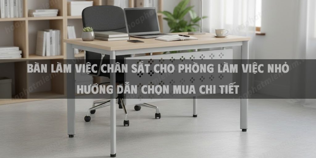 Bàn Làm Việc Chân Sắt Cho Phòng Làm Việc Nhỏ Hướng Dẫn Chọn Mua Chi Tiết