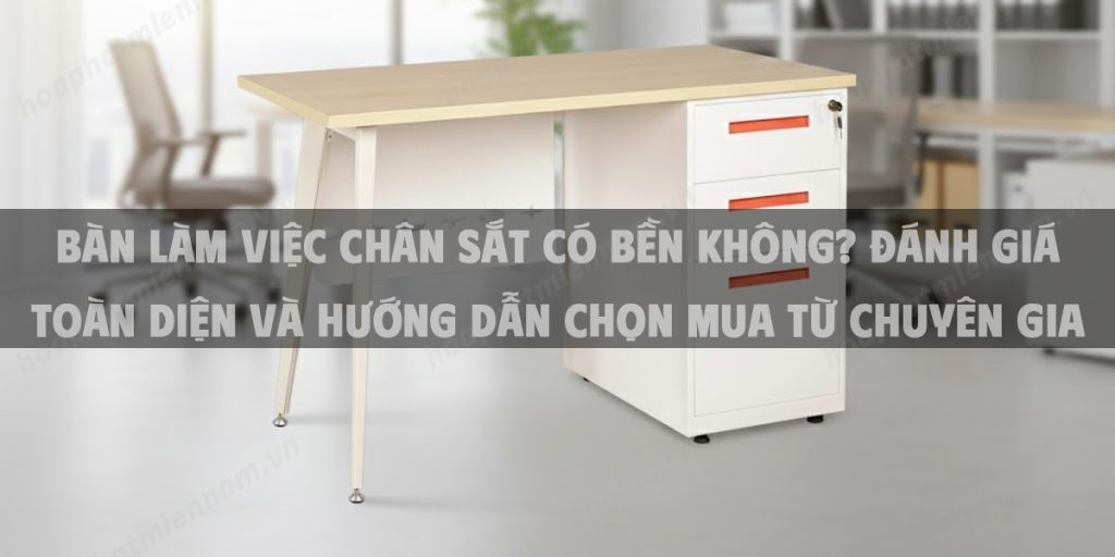 Bàn Làm Việc Chân Sắt Có Bền Không? Đánh Giá Toàn Diện Và Hướng Dẫn Chọn Mua Từ Chuyên Gia