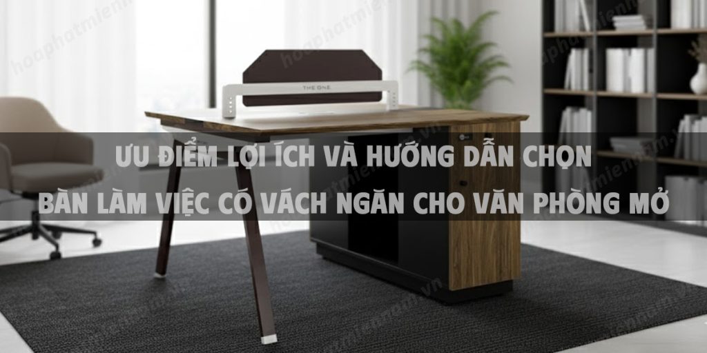 Ưu Điểm Lợi Ích Và Hướng Dẫn Chọn Bàn Làm Việc Có Vách Ngăn Cho Văn Phòng Mở