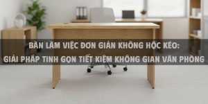 Bàn Làm Việc Đơn Giản Không Hộc Kéo: Giải Pháp Tinh Gọn Tiết Kiệm Không Gian Văn Phòng