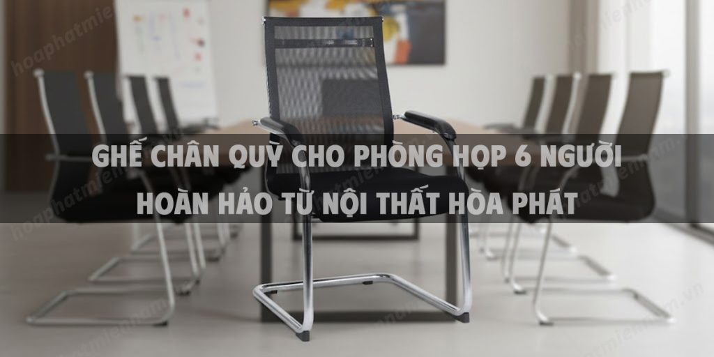 Ghế Chân Quỳ Cho Phòng Họp 6 Người Hoàn Hảo Từ Nội Thất Hòa Phát