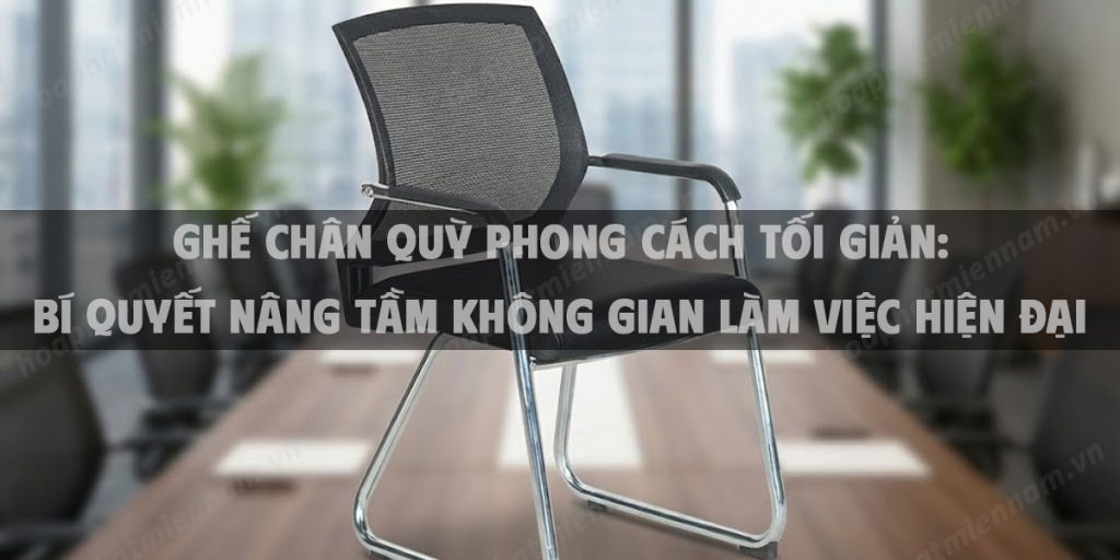 Ghế Chân Quỳ Phong Cách Tối Giản: Bí Quyết Nâng Tầm Không Gian Làm Việc Hiện Đại