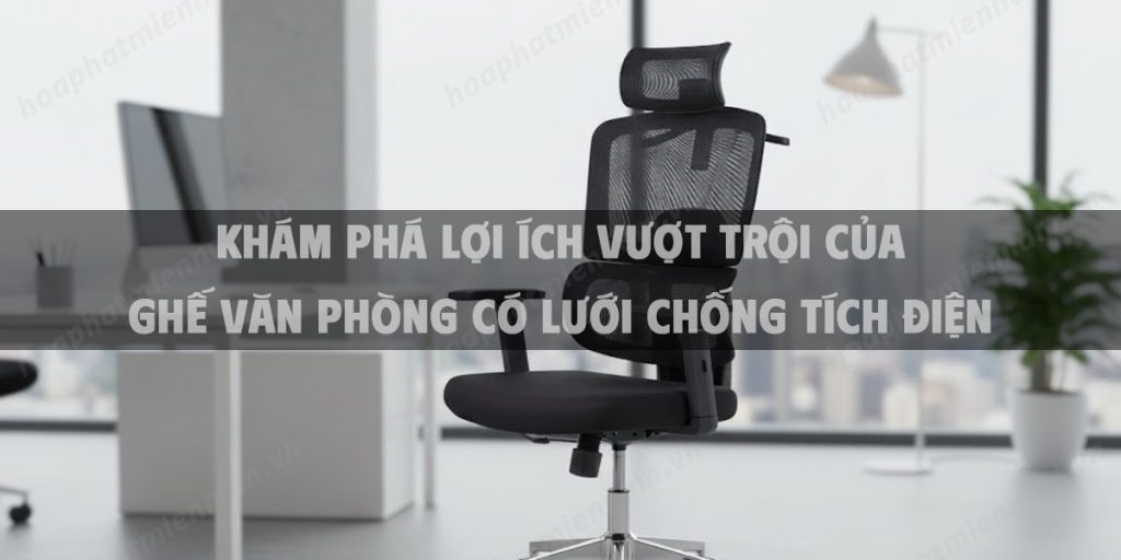 Khám Phá Lợi Ích Vượt Trội Của Ghế Văn Phòng Có Lưới Chống Tích Điện: Bí Quyết Chọn Mua Và Thiết Lập Không Gian Làm Việc Lý Tưởng