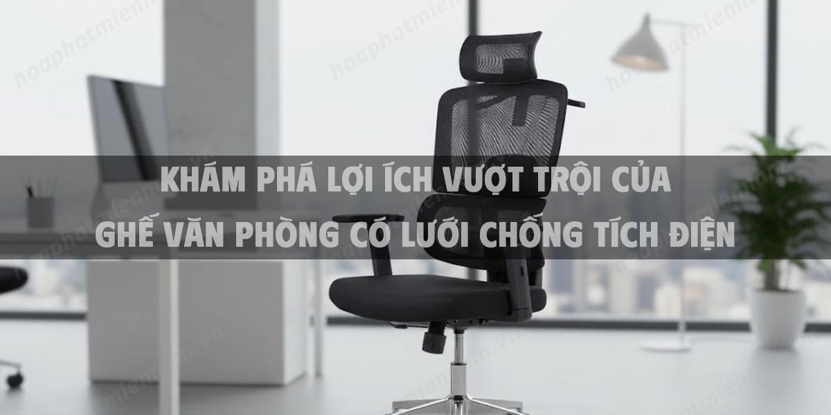 Khám Phá Lợi Ích Vượt Trội Của Ghế Văn Phòng Có Lưới Chống Tích Điện: Bí Quyết Chọn Mua Và Thiết Lập Không Gian Làm Việc Lý Tưởng