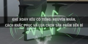 Ghế Xoay Kêu Có Tiếng: Nguyên Nhân, Cách Khắc Phục Và Lựa Chọn Sản Phẩm Bền Bỉ