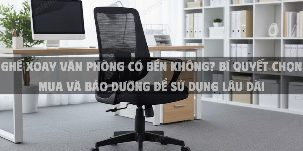 Ghế Xoay Văn Phòng Có Bền Không? Bí Quyết Chọn Mua Và Bảo Dưỡng Để Sử Dụng Lâu Dài