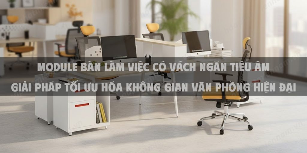 Module Bàn Làm Việc Có Vách Ngăn Tiêu Âm Giải Pháp Tối Ưu Hóa Không Gian Văn Phòng Hiện Đại