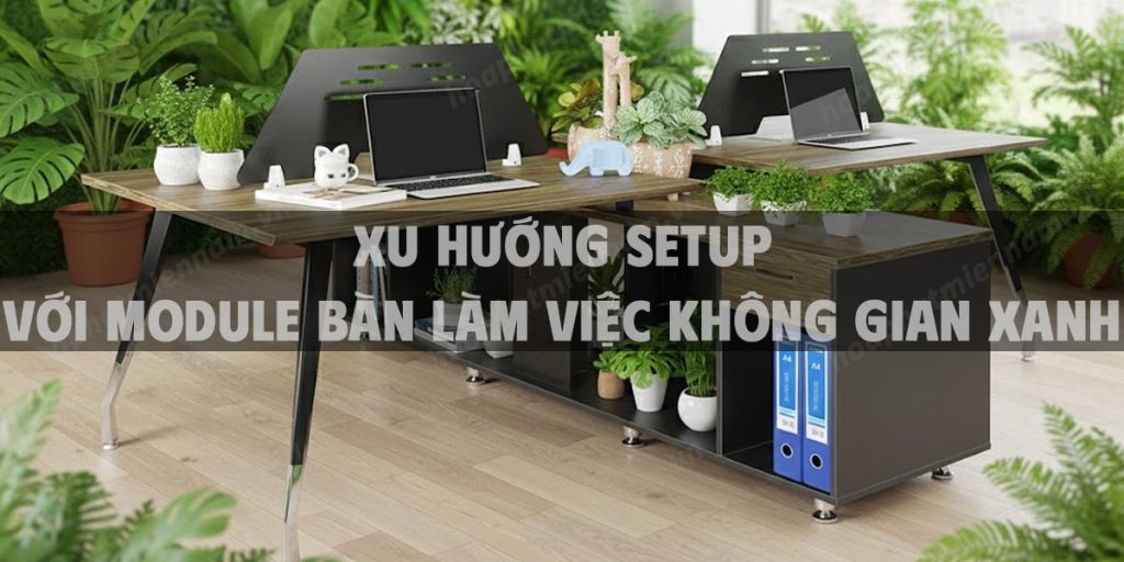 Xu hướng Setup Với Module Bàn Làm Việc Không Gian Xanh