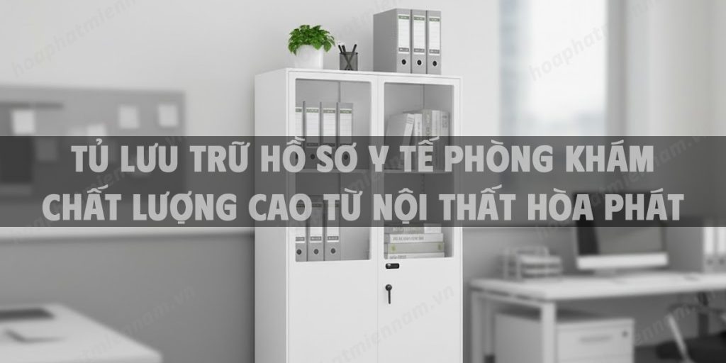 Tủ Lưu Trữ Hồ Sơ Y Tế Phòng Khám Chất Lượng Cao Từ Nội Thất Hòa Phát