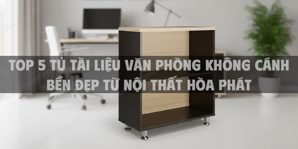 Top 5 Tủ Tài Liệu Văn Phòng Không Cánh Bền Đẹp Từ Nội Thất Hòa Phát