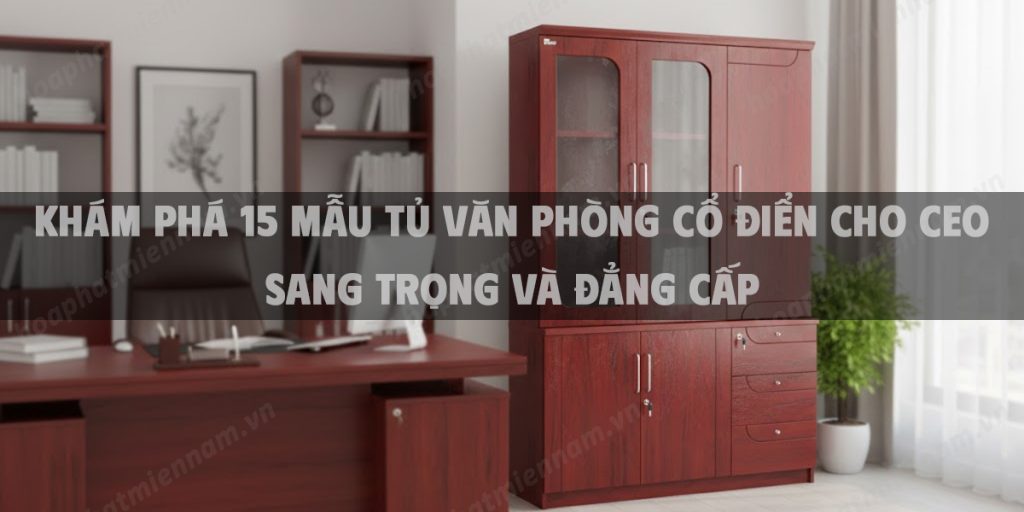 Khám Phá 15 Mẫu Tủ Văn Phòng Cổ Điển Cho CEO Sang Trọng Và Đẳng Cấp