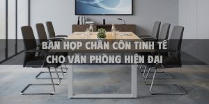 Bàn Họp Chân Côn Tinh Tế Cho Văn Phòng Hiện Đại