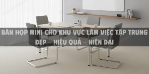 Bàn Họp Mini Cho Khu Vực Làm Việc Tập Trung Đẹp - Hiệu Quả - Hiện Đại