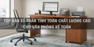 Top Bàn Kế Toán Tính Toán Chất Lượng Cao Cho Văn Phòng Kế Toán