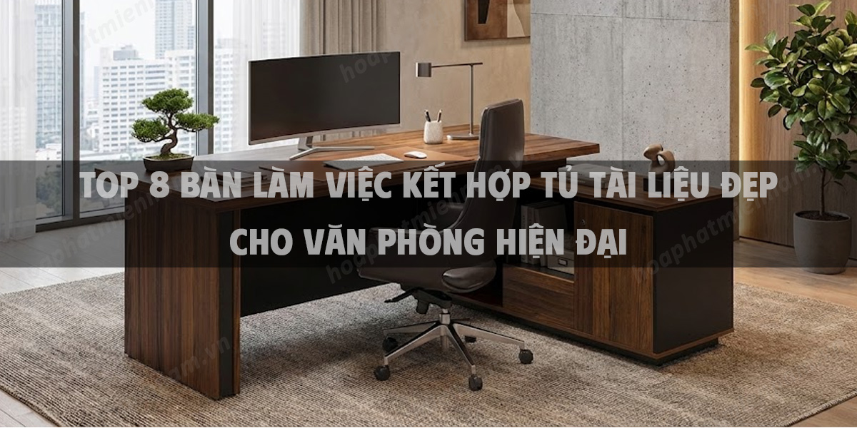 Top 8 Bàn Làm Việc Kết Hợp Tủ Tài Liệu Đẹp Cho Văn Phòng Hiện Đại