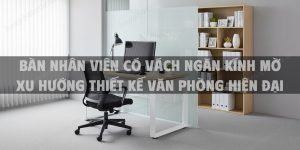 Bàn nhân viên có vách ngăn kính mờ Xu hướng thiết kế văn phòng hiện đại nâng cao hiệu suất làm việc