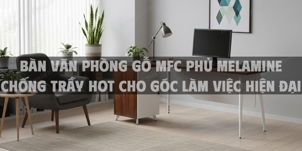 Bàn Văn Phòng Gỗ MFC Phủ Melamine Chống Trầy Hot Cho Góc Làm Việc Hiện Đại
