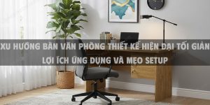 Xu Hướng Bàn Văn Phòng Thiết Kế Hiện Đại Tối Giản Lợi Ích Ứng Dụng Và Mẹo Setup
