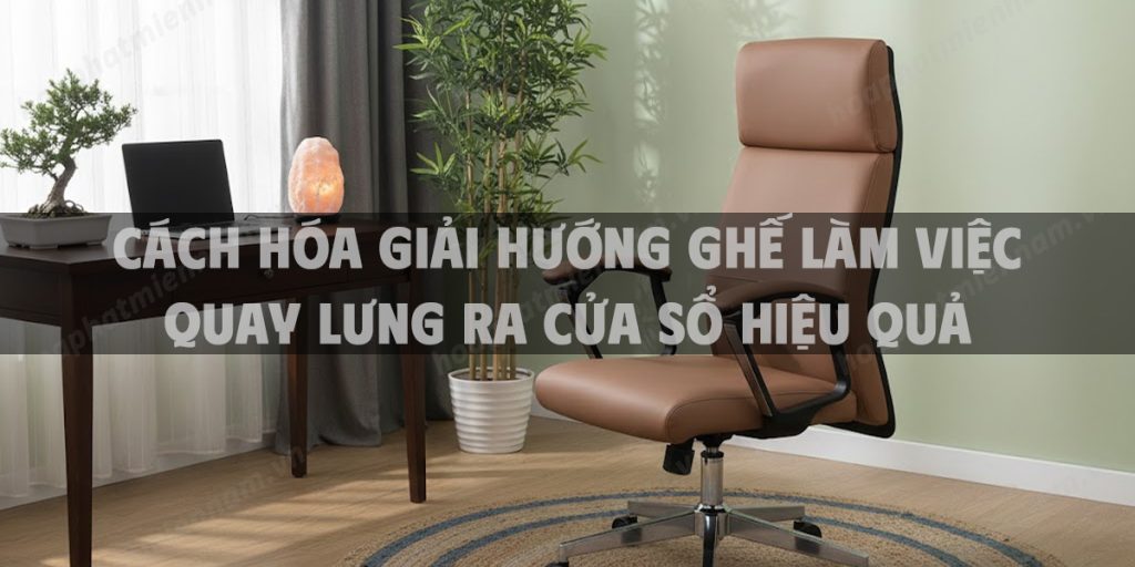 Cách Hóa Giải Hướng Ghế Làm Việc Quay Lưng Ra Cửa Sổ Hiệu Quả