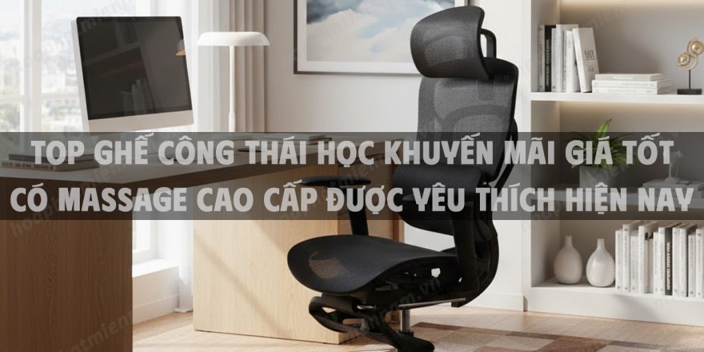 Top Ghế Công Thái Học Khuyến Mãi Giá Tốt Có Massage Cao Cấp Được Yêu Thích Hiện Nay