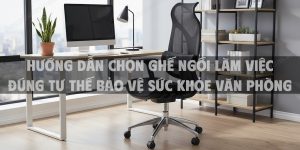 Hướng Dẫn Chọn Ghế Ngồi Làm Việc Đúng Tư Thế Bảo Vệ Sức Khỏe Văn Phòng