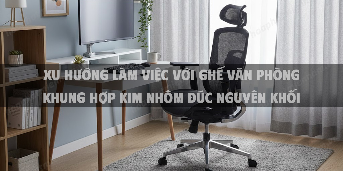 Xu Hướng Làm Việc Với Ghế Văn Phòng Khung Hợp Kim Nhôm Đúc Nguyên Khối