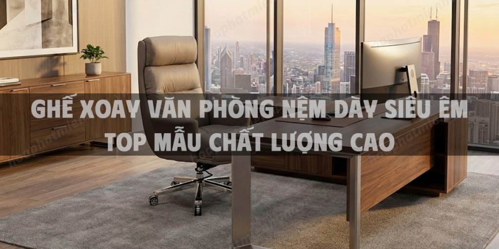 Ghế Xoay Văn Phòng Nệm Dày Siêu Êm Top Mẫu 2026 Chất Lượng Cao