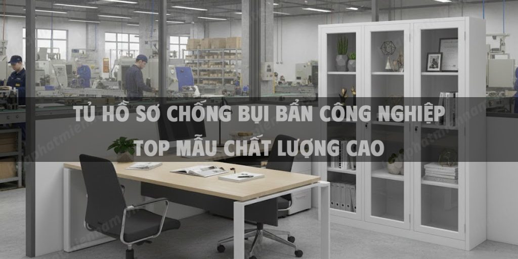 Tủ Hồ Sơ Chống Bụi Bẩn Công Nghiệp Top Mẫu Chất Lượng Cao