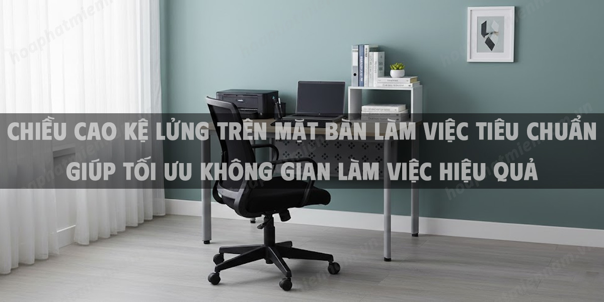 Chiều Cao Kệ Lửng Trên Mặt Bàn Làm Việc Tiêu Chuẩn Giúp Tối Ưu Không Gian Làm Việc Hiệu Quả
