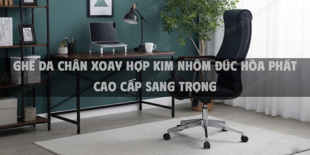 Ghế Da Chân Xoay Hợp Kim Nhôm Đúc Hòa Phát Cao Cấp Sang Trọng