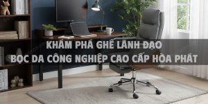 Khám Phá Ghế Lãnh Đạo Bọc Da Công Nghiệp Cao Cấp Hòa Phát Mẫu Mới Thoải Mái Tối Ưu