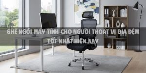 Ghế Ngồi Máy Tính Cho Người Thoát Vị Đĩa Đệm Tốt Nhất Hiện Nay