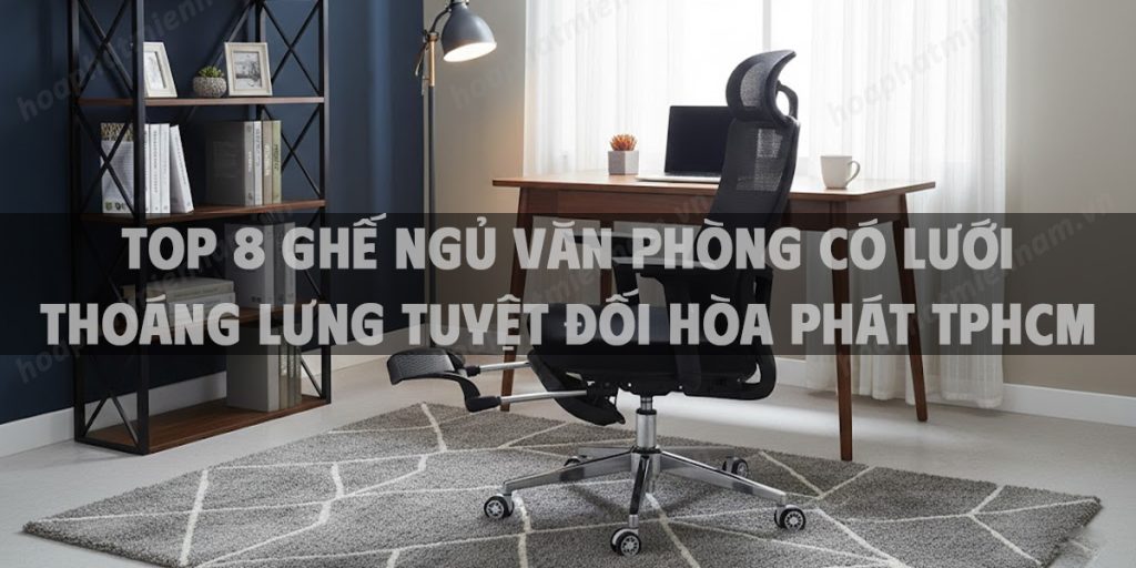 Top 8 Ghế Ngủ Văn Phòng Có Lưới Thoáng Lưng Tuyệt Đối Hòa Phát TPHCM