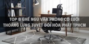 Top 8 Ghế Ngủ Văn Phòng Có Lưới Thoáng Lưng Tuyệt Đối Hòa Phát TPHCM