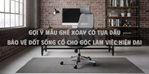 Gợi Ý Mẫu Ghế Xoay Có Tựa Đầu Bảo Vệ Đốt Sống Cổ Cho Góc Làm Việc Hiện Đại