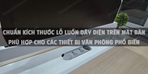 Chuẩn Kích Thước Lỗ Luồn Dây Điện Trên Mặt Bàn Phù Hợp Cho Các Thiết Bị Văn Phòng Phổ Biến